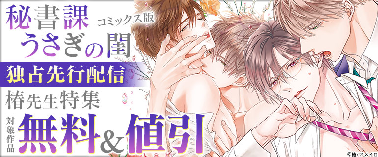 「秘書課うさぎの閨」コミックス版 独占先行配信！椿先生特集