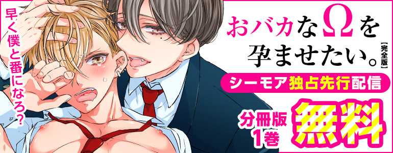 ボーイズラブ｜『おバカなΩを孕ませたい。【完全版】』独占先行配信！