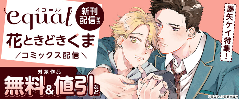 ボーイズラブ｜墨矢ケイ特集！『花ときどきくま』コミックス配信～equal新刊配信記念～