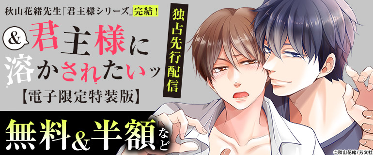 ボーイズラブ｜秋山花緒先生「君主様に溶かされたいッ【電子限定特装版】」独占先行配信記念！
