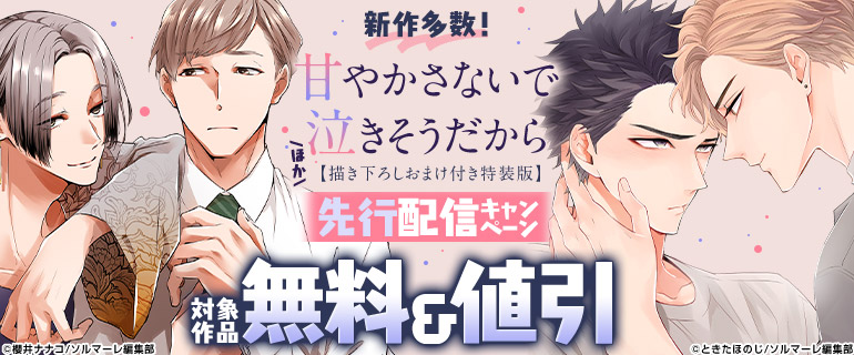 ボーイズラブ｜「甘やかさないで泣きそうだから【描き下ろしおまけ付き特装版】」ほか先行配信キャンペーン