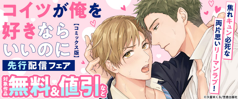 ボーイズラブ｜「コイツが俺を好きならいいのに【コミックス版】」先行配信フェア