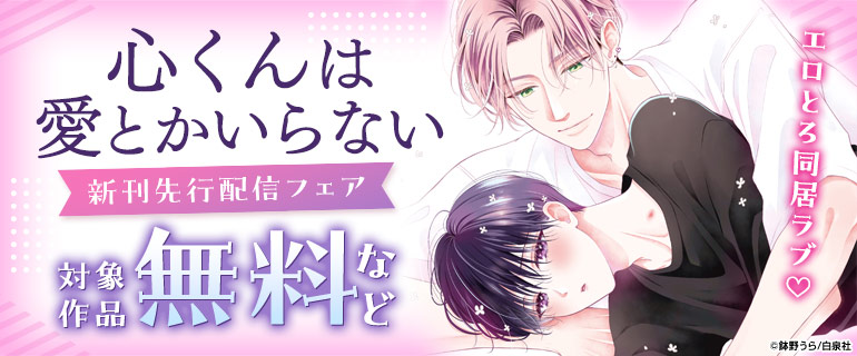 ボーイズラブ｜「心くんは愛とかいらない」新刊先行配信フェア！