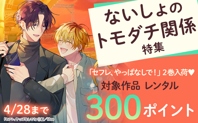 	「セフレ、やっぱなしで！ 2」配信記念★ないしょのトモダチ関係特集	