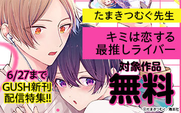 	たまきつむぐ「キミは恋する最推しライバー」＆GUSH新刊配信特集!!	