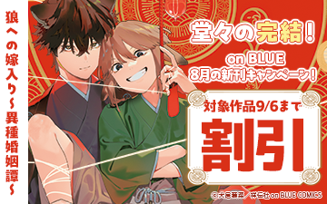 	『狼への嫁入り～異種婚姻譚～』堂々の完結！　on BLUE8月の新刊キャンペーン！	
