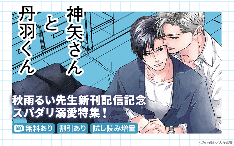 	秋雨るい先生「神矢さんと丹羽くん」配信記念！スパダリ溺愛特集！	