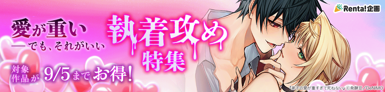 	Renta!独自特集★愛が重い…でもそれがいい♡執着攻め特集！	