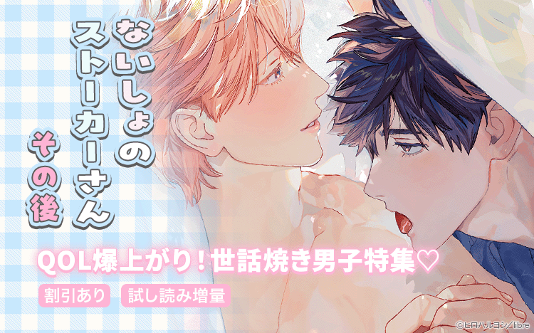 「ないしょのストーカーさん　その後」配信記念　QOL爆上がり！世話焼き男子特集