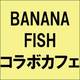 『BANANA FISH』コラボカフェ&バーがオープン！大人なアッシュ＆英二がお目見え♥