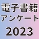 【電子書籍アンケート2023】ついに電子派7割越え！アンケート結果発表