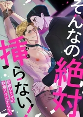 そんなの絶対挿らない！～巨根ヤクザの執着Hが止まらない