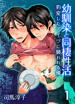 幼馴染と同棲性活－豹変したアイツに襲われる俺－