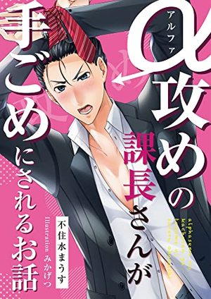 アルファ攻めの課長さんが手ごめにされるお話