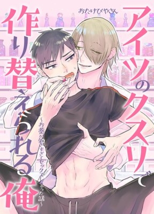 アイツのクスリで作り替えられる俺 〜お薬が効きすぎてセックスしちゃった話〜