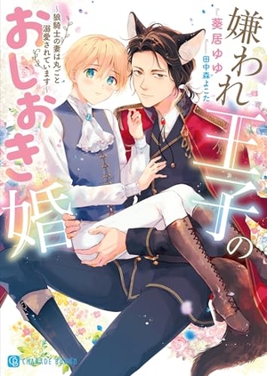 嫌われ王子のおしおき婚~狼騎士の妻は丸ごと溺愛されています~