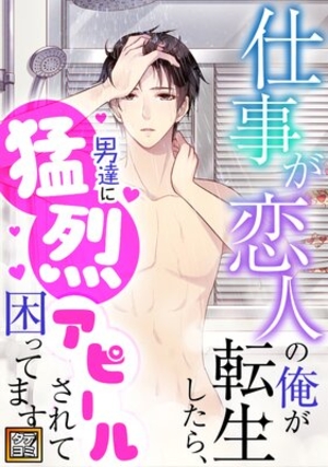 仕事が恋人の俺が転生したら、男達に猛烈アピールされて困ってます！ 